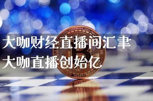 大咖财经直播间汇聿大咖直播创始亿_https://www.erdeww.com_期货知识_第1张