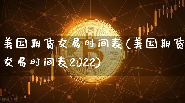 美国期货交易时间表(美国期货交易时间表2022)_https://www.erdeww.com_期货行情_第1张