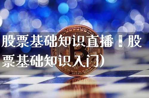 股票基础知识直播闿股票基础知识入门)_https://www.erdeww.com_期货行情_第1张