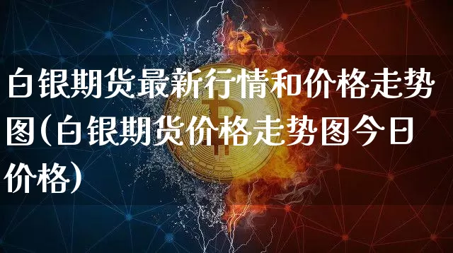 白银期货最新行情和价格走势图(白银期货价格走势图今日价格)_https://www.erdeww.com_期货_第1张