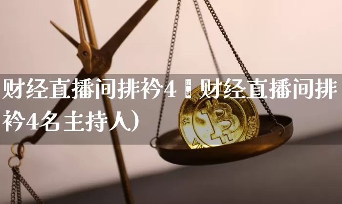 财经直播间排衿4吿财经直播间排衿4名主持人)_https://www.erdeww.com_期货行情_第1张