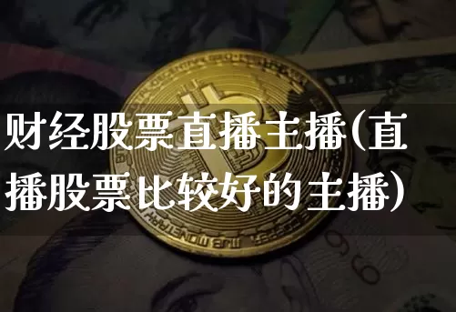 财经股票直播主播(直播股票比较好的主播)_https://www.erdeww.com_期货_第1张