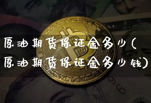 原油期货保证金多少(原油期货保证金多少钱)_https://www.erdeww.com_期货行情_第1张