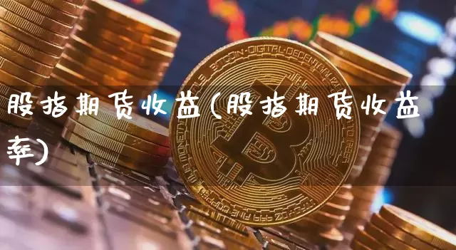 股指期货收益(股指期货收益率)_https://www.erdeww.com_期货行情_第1张