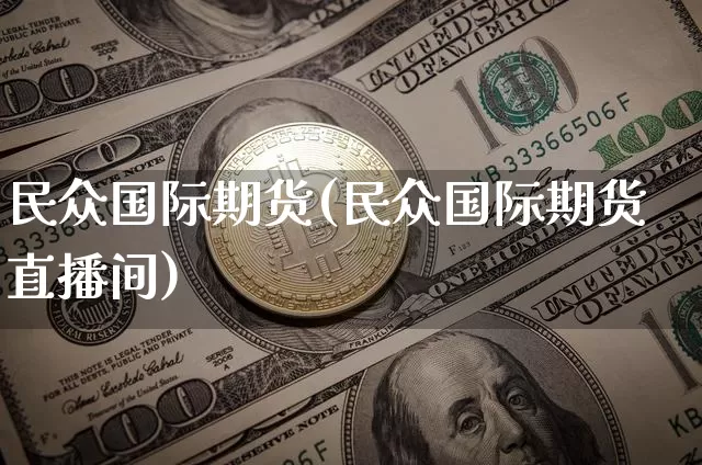 民众国际期货(民众国际期货直播间)_https://www.erdeww.com_期货走势_第1张