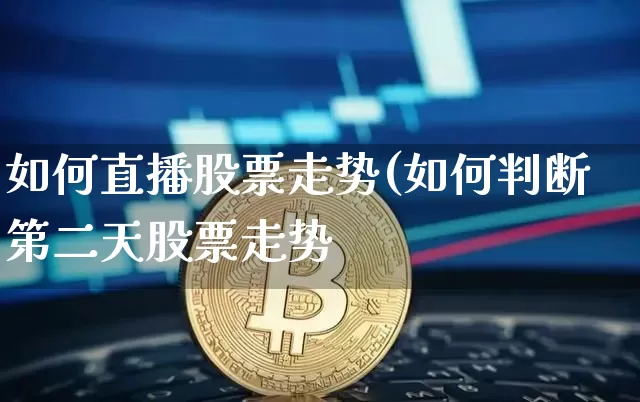 如何直播股票走势(如何判断第二天股票走势_https://www.erdeww.com_期货资讯_第1张