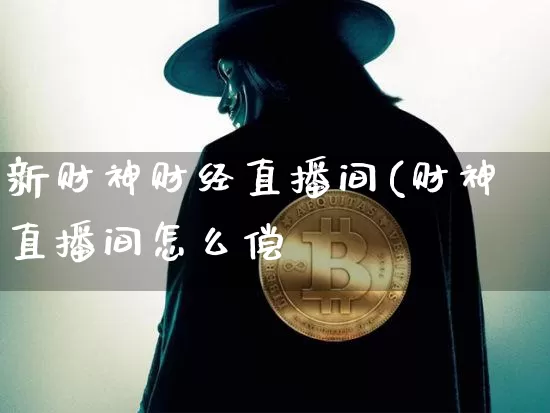 新财神财经直播间(财神直播间怎么偿_https://www.erdeww.com_期货资讯_第1张