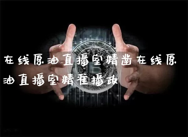 在线原油直播室精凿在线原油直播室精准播政_https://www.erdeww.com_期货_第1张