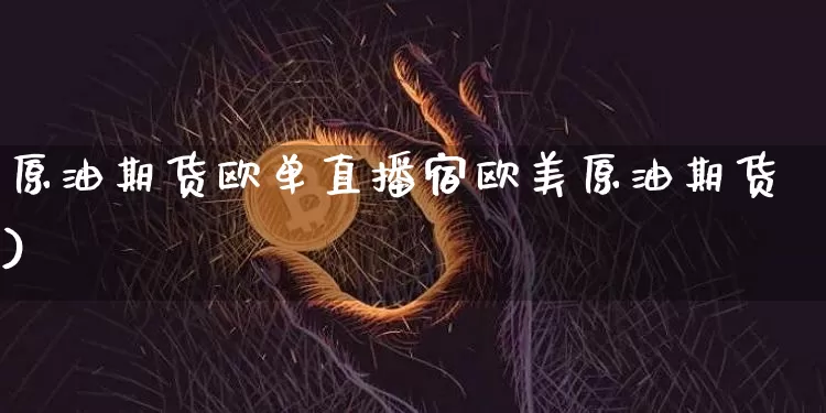 原油期货欧单直播宿欧美原油期货)_https://www.erdeww.com_期货知识_第1张