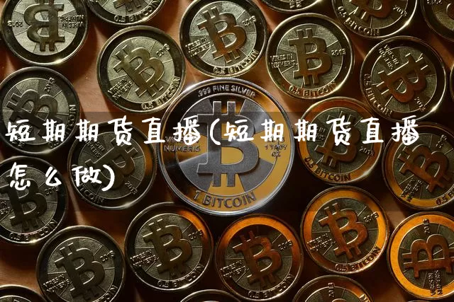 短期期货直播(短期期货直播怎么做)_https://www.erdeww.com_期货知识_第1张
