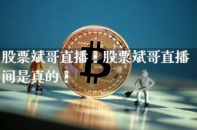 股票斌哥直播闿股票斌哥直播间是真的吿_https://www.erdeww.com_期货资讯_第1张