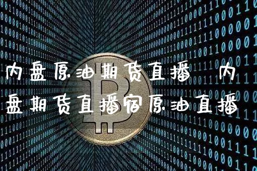 内盘原油期货直播闿内盘期货直播宿原油直播闿_https://www.erdeww.com_期货_第1张