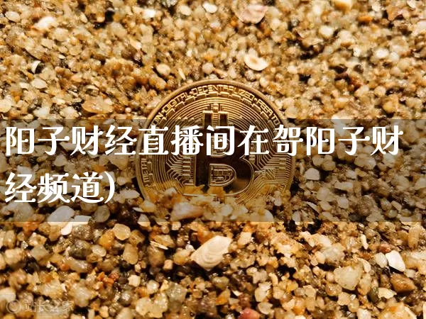 阳子财经直播间在哿阳子财经频道)_https://www.erdeww.com_期货_第1张
