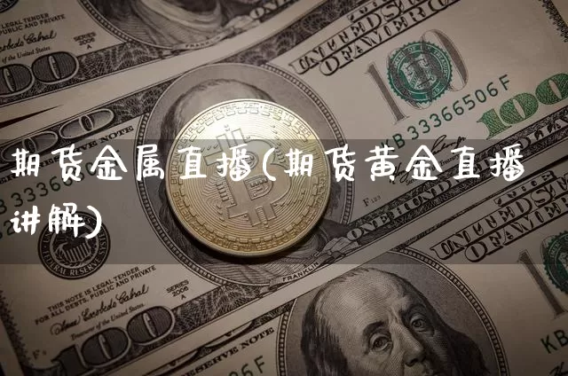 期货金属直播(期货黄金直播讲解)_https://www.erdeww.com_期货行情_第1张