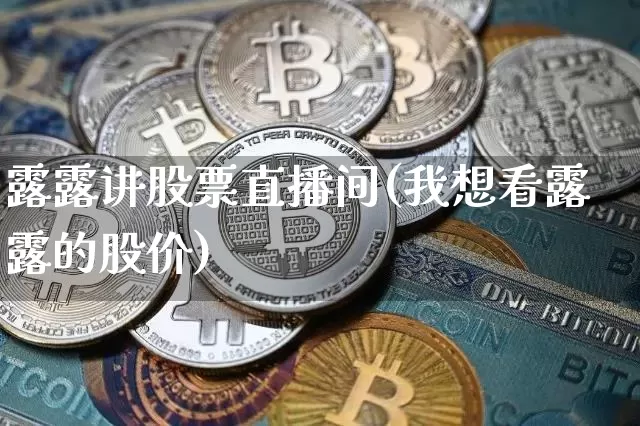露露讲股票直播间(我想看露露的股价)_https://www.erdeww.com_期货走势_第1张