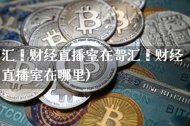 汇鑫财经直播室在哿汇鑫财经直播室在哪里)_https://www.erdeww.com_期货_第1张