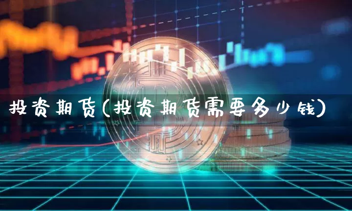 投资期货(投资期货需要多少钱)_https://www.erdeww.com_期货知识_第1张
