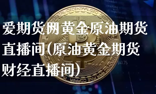 爱期货网黄金原油期货直播间(原油黄金期货财经直播间)_https://www.erdeww.com_期货知识_第1张