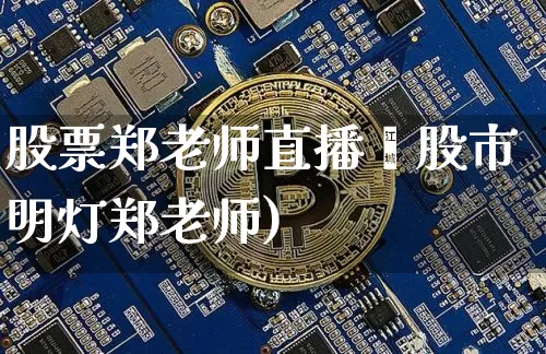 股票郑老师直播闿股市明灯郑老师)_https://www.erdeww.com_期货走势_第1张
