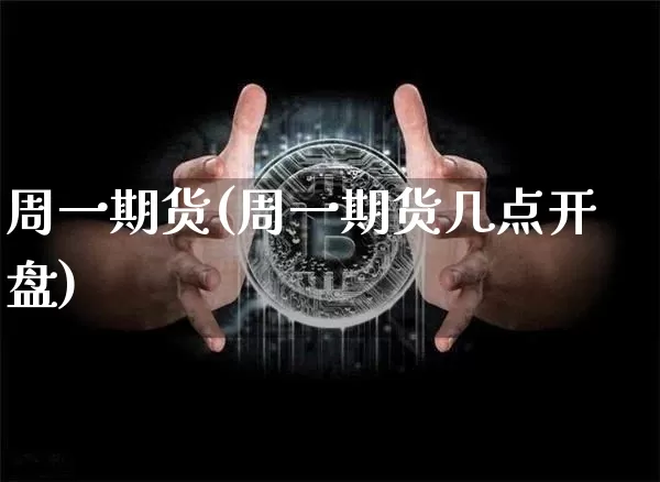 周一期货(周一期货几点开盘)_https://www.erdeww.com_期货资讯_第1张
