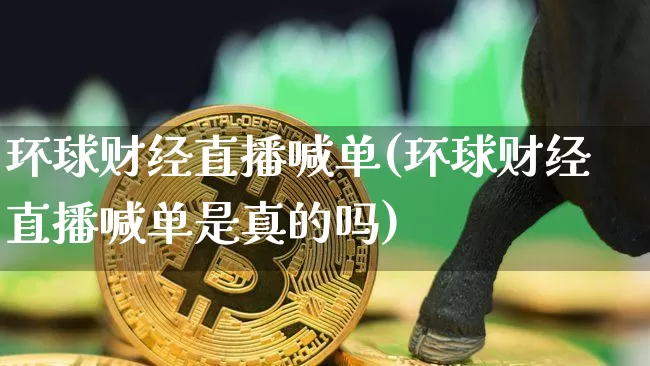 环球财经直播喊单(环球财经直播喊单是真的吗)_https://www.erdeww.com_期货行情_第1张
