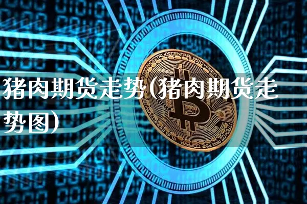 猪肉期货走势(猪肉期货走势图)_https://www.erdeww.com_期货行情_第1张