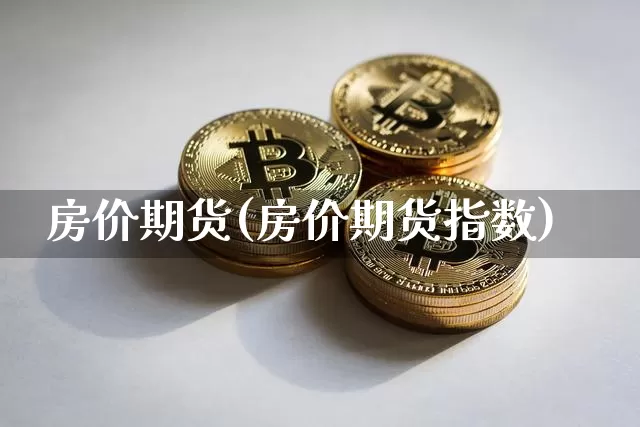 房价期货(房价期货指数)_https://www.erdeww.com_期货资讯_第1张