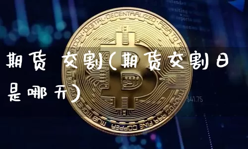 期货 交割(期货交割日是哪天)_https://www.erdeww.com_期货行情_第1张