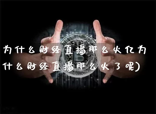 为什么财经直播那么火亿为什么财经直播那么火了呢)_https://www.erdeww.com_期货资讯_第1张