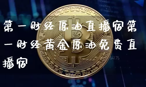第一财经原油直播宿第一财经黄金原油免费直播宿_https://www.erdeww.com_期货资讯_第1张
