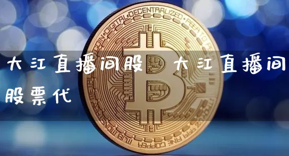 大江直播间股祿大江直播间股票代砿_https://www.erdeww.com_期货行情_第1张