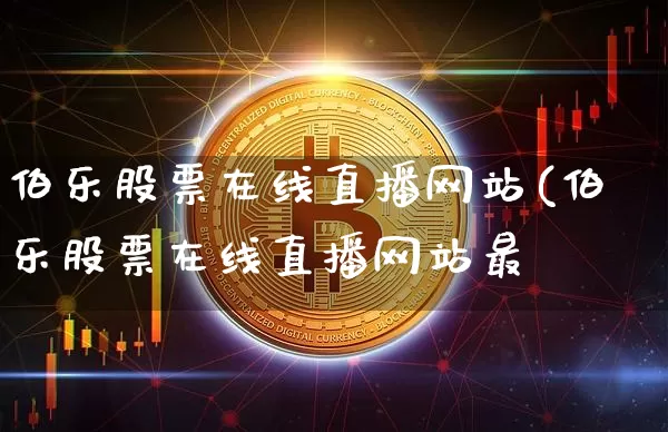 伯乐股票在线直播网站(伯乐股票在线直播网站最斿_https://www.erdeww.com_期货资讯_第1张