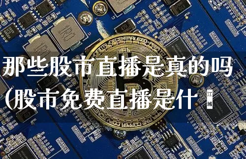 那些股市直播是真的吗(股市免费直播是什乿_https://www.erdeww.com_期货走势_第1张
