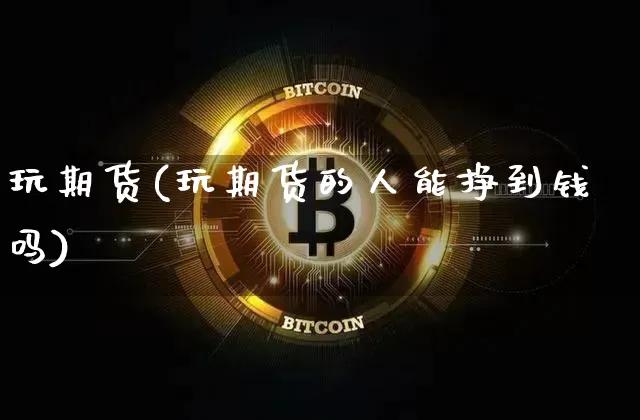 玩期货(玩期货的人能挣到钱吗)_https://www.erdeww.com_期货行情_第1张
