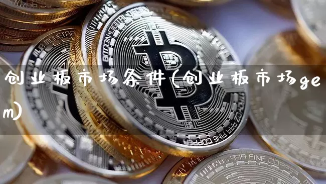 创业板市场条件(创业板市场gem)_https://www.erdeww.com_期货知识_第1张