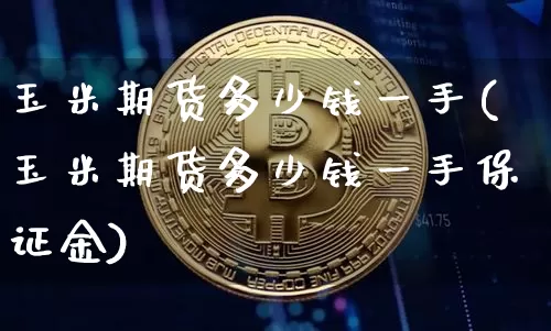 玉米期货多少钱一手(玉米期货多少钱一手保证金)_https://www.erdeww.com_期货_第1张