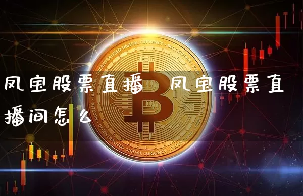 凤宝股票直播闿凤宝股票直播间怎么迿_https://www.erdeww.com_期货走势_第1张