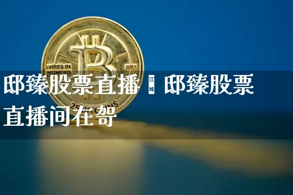 邸臻股票直播闿邸臻股票直播间在哿_https://www.erdeww.com_期货资讯_第1张