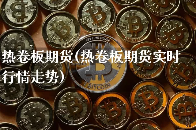 热卷板期货(热卷板期货实时行情走势)_https://www.erdeww.com_期货_第1张