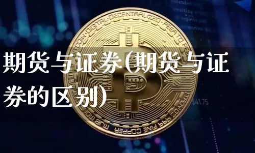 期货与证券(期货与证券的区别)_https://www.erdeww.com_期货知识_第1张