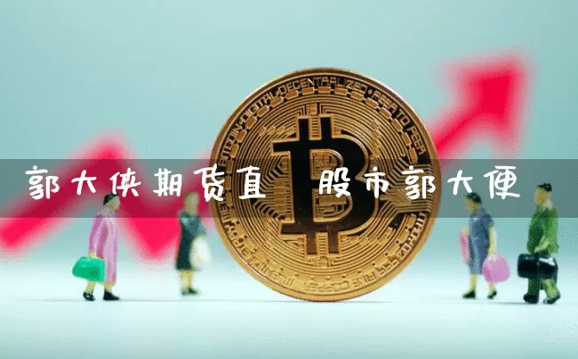 郭大侠期货直撿股市郭大便_https://www.erdeww.com_期货行情_第1张