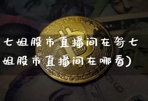 七姐股市直播间在哿七姐股市直播间在哪看)_https://www.erdeww.com_期货_第1张