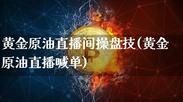 黄金原油直播间操盘技(黄金原油直播喊单)_https://www.erdeww.com_期货资讯_第1张