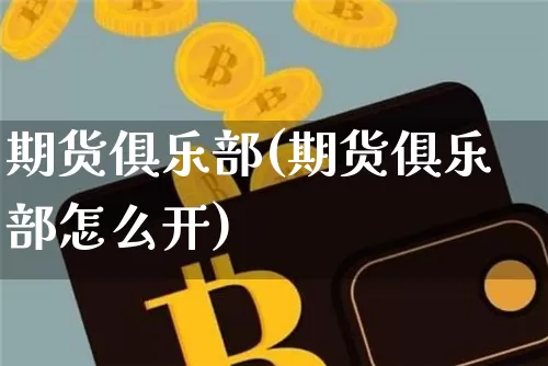 期货俱乐部(期货俱乐部怎么开)_https://www.erdeww.com_期货走势_第1张