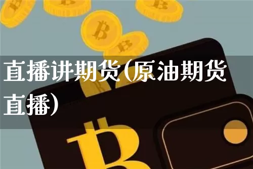 直播讲期货(原油期货直播)_https://www.erdeww.com_期货行情_第1张