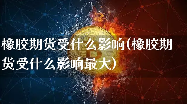 橡胶期货受什么影响(橡胶期货受什么影响最大)_https://www.erdeww.com_期货行情_第1张