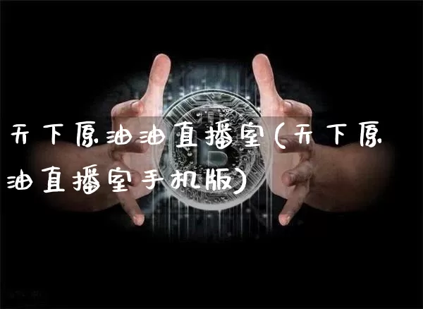 天下原油油直播室(天下原油直播室手机版)_https://www.erdeww.com_期货_第1张
