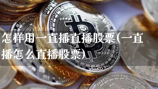 怎样用一直播直播股票(一直播怎么直播股票)_https://www.erdeww.com_期货行情_第1张