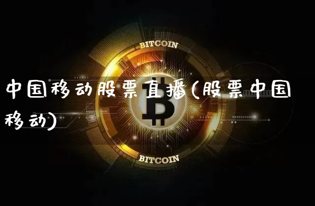 中国移动股票直播(股票中国移动)_https://www.erdeww.com_期货_第1张