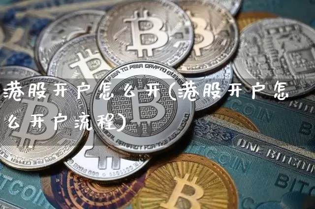 港股开户怎么开(港股开户怎么开户流程)_https://www.erdeww.com_期货资讯_第1张